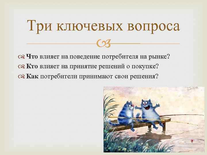 Три ключевых вопроса Что влияет на поведение потребителя на рынке? Кто влияет на принятие