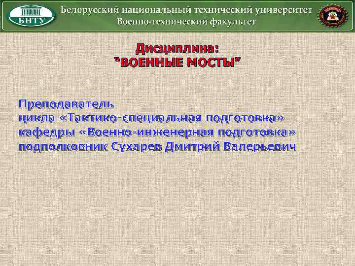 Дисциплина: “ВОЕННЫЕ МОСТЫ” Преподаватель цикла «Тактико-специальная подготовка» кафедры «Военно-инженерная подготовка» подполковник Сухарев Дмитрий Валерьевич