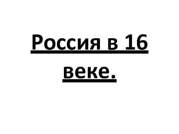 Россия в 16 веке. 