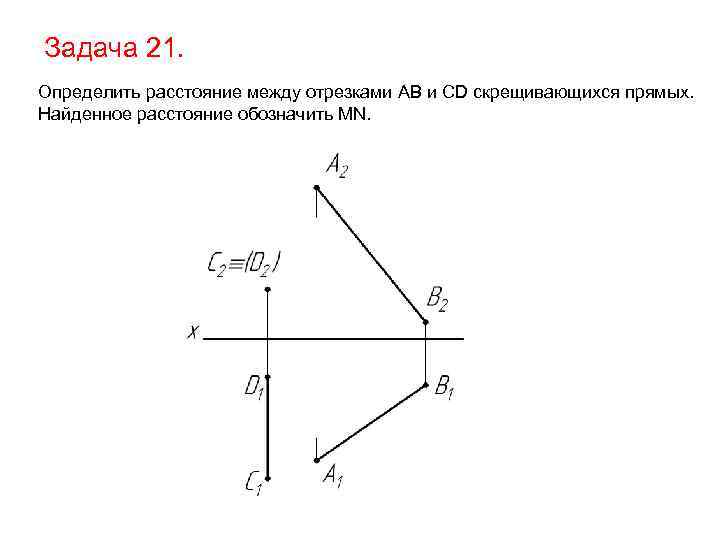 Задача 21. Определить расстояние между отрезками AB и CD скрещивающихся прямых. Найденное расстояние обозначить