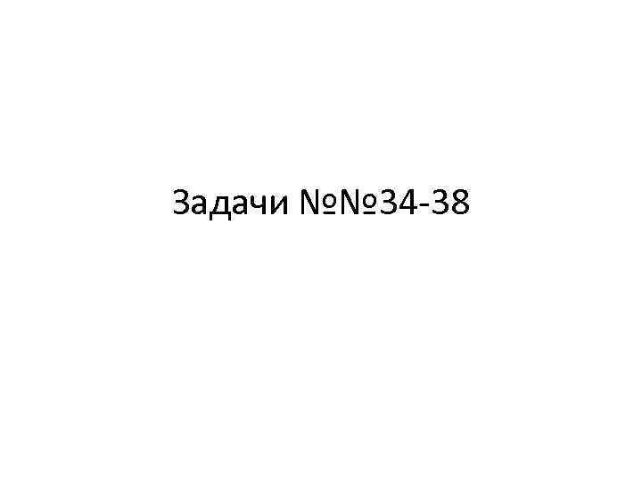 Задачи №№ 34 -38 