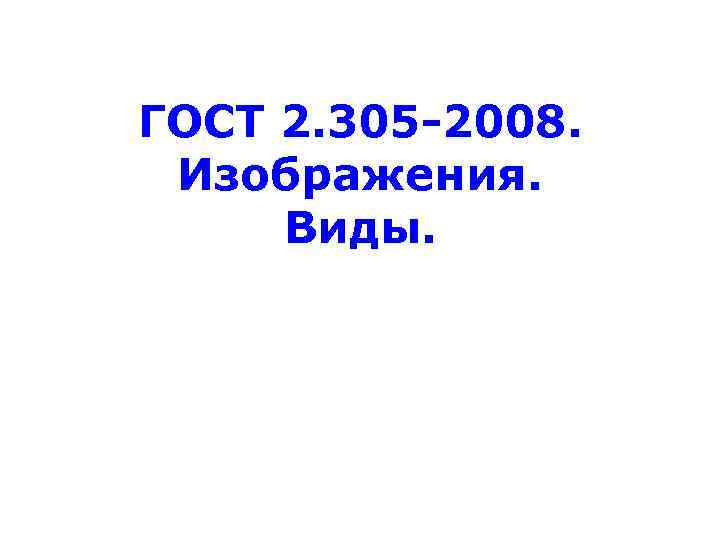 ГОСТ 2. 305 -2008. Изображения. Виды. 