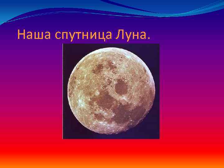 Наша спутница Луна. 