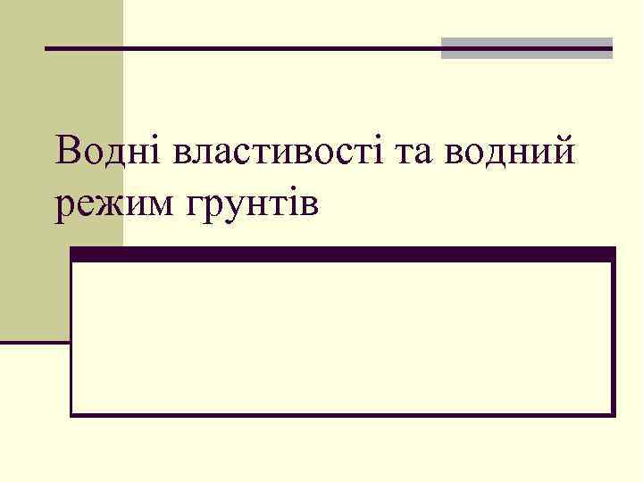 Водні властивості та водний режим грунтів 