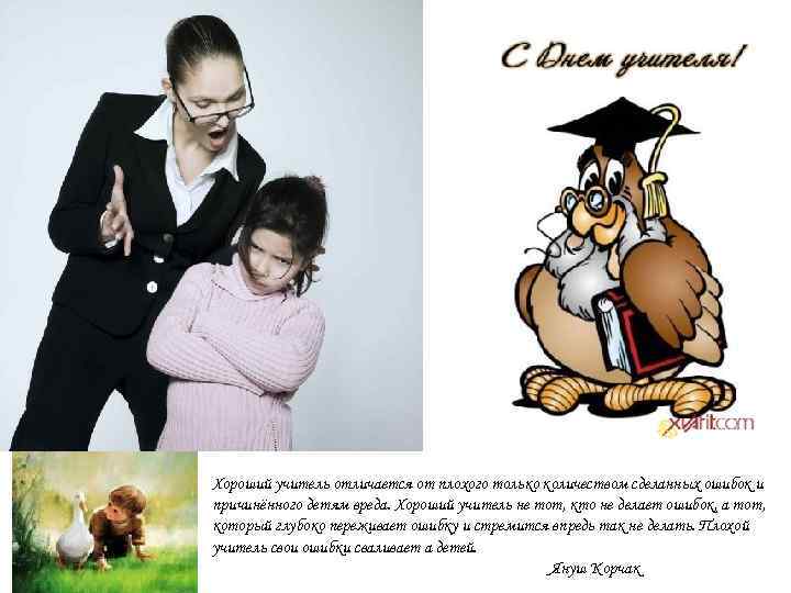Хороший учитель отличается от плохого только количеством сделанных ошибок и причинённого детям вреда. Хороший