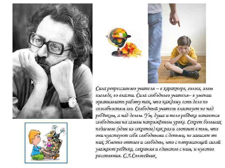 Сила репрессивного учителя – в характере, голосе, злом взгляде, во власти. Сила свободного учителя–
