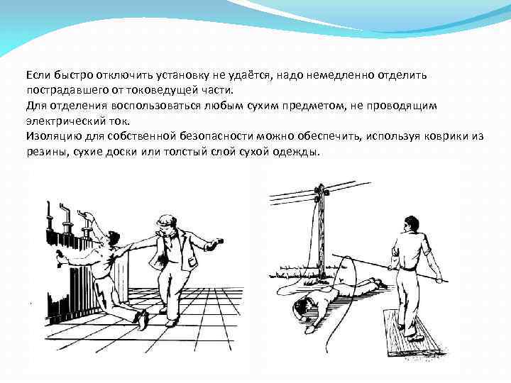 Если быстро отключить установку не удаётся, надо немедленно отделить пострадавшего от токоведущей части. Для