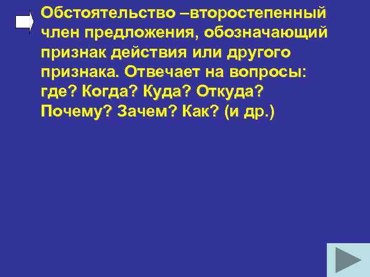 Обстоятельство –второстепенный член предложения, обозначающий признак действия или другого признака. Отвечает на вопросы: где?