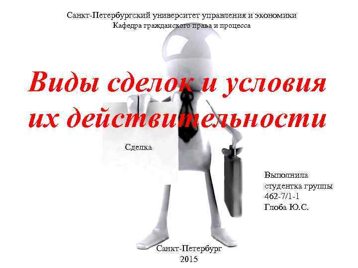 Санкт-Петербургский университет управления и экономики Кафедра гражданского права и процесса Виды сделок и условия