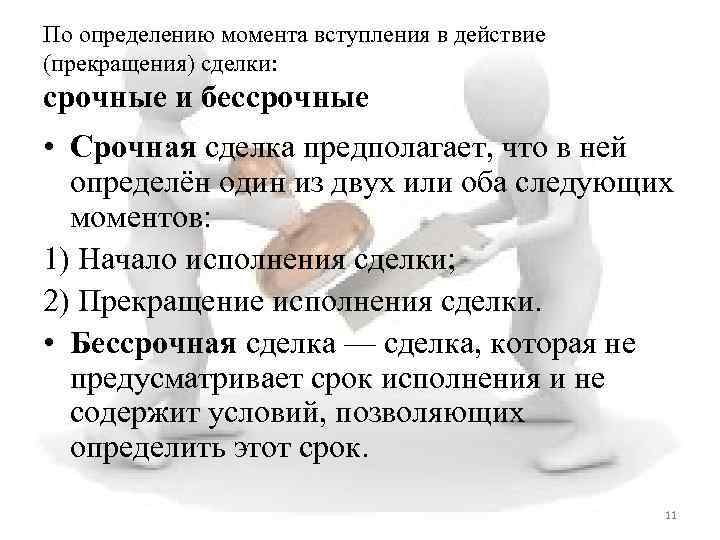По определению момента вступления в действие (прекращения) сделки: срочные и бессрочные • Срочная сделка