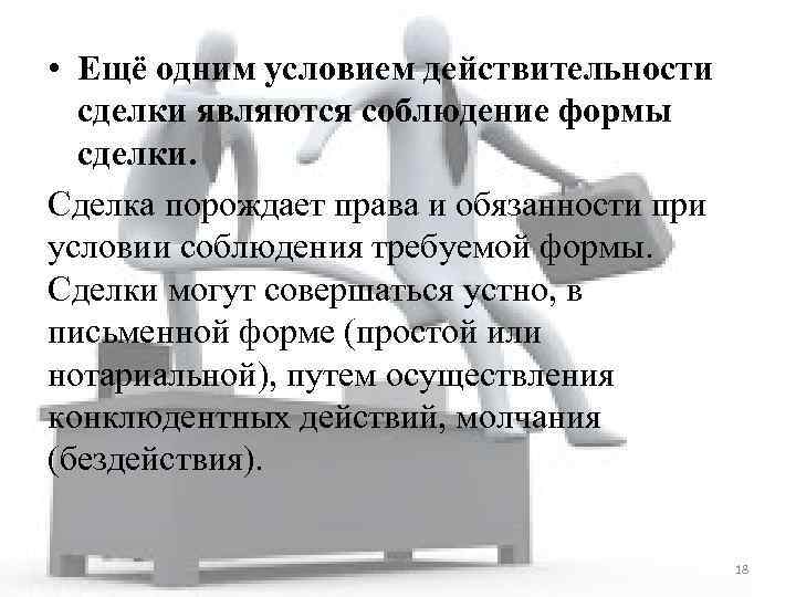  • Ещё одним условием действительности сделки являются соблюдение формы сделки. Сделка порождает права