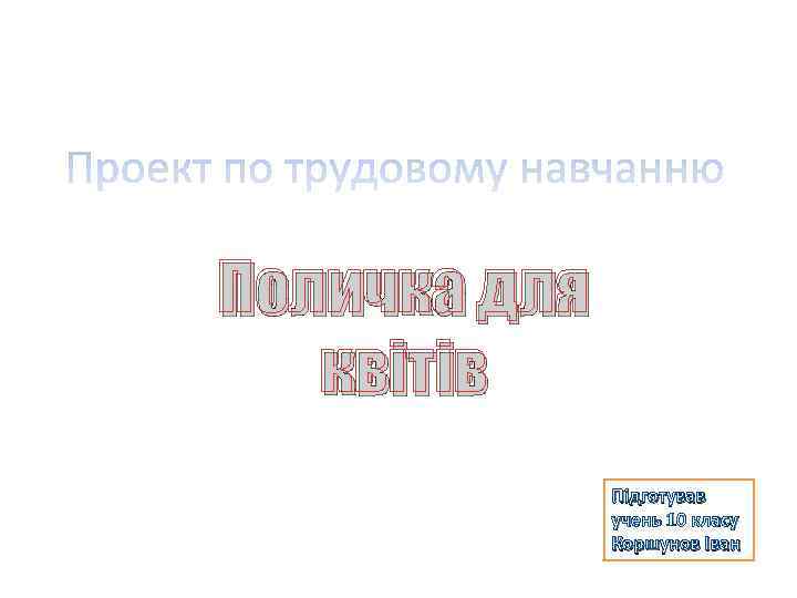 Поличка для квітів Підготував учень 10 класу Коршунов Іван 