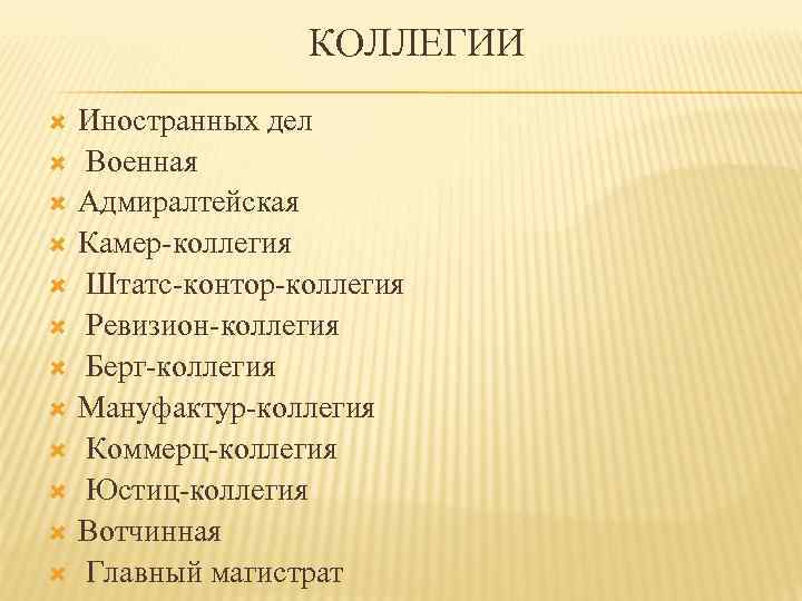 КОЛЛЕГИИ Иностранных дел Военная Адмиралтейская Камер-коллегия Штатс-контор-коллегия Ревизион-коллегия Берг-коллегия Мануфактур-коллегия Коммерц-коллегия Юстиц-коллегия Вотчинная Главный