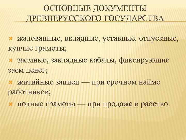 ОСНОВНЫЕ ДОКУМЕНТЫ ДРЕВНЕРУССКОГО ГОСУДАРСТВА жалованные, вкладные, уставные, отпускные, купчие грамоты; заемные, закладные кабалы, фиксирующие