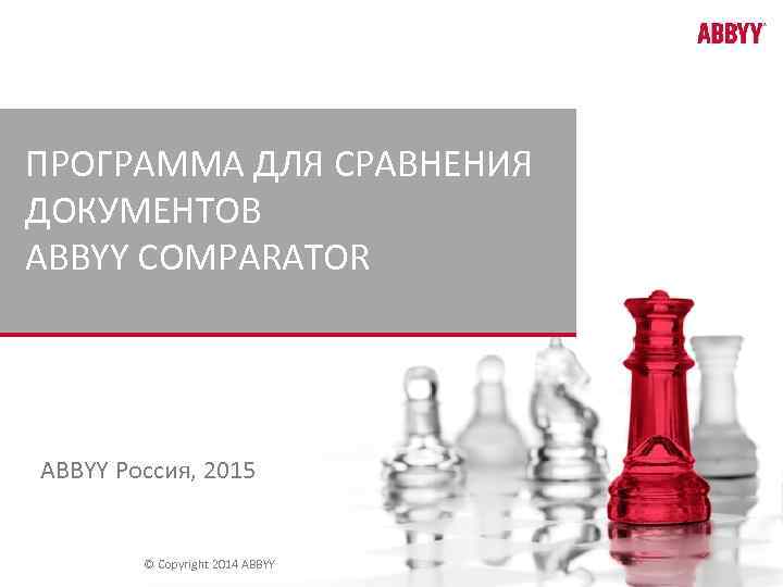 ПРОГРАММА ДЛЯ СРАВНЕНИЯ ДОКУМЕНТОВ ABBYY COMPARATOR ABBYY Россия, 2015 © Copyright 2014 ABBYY 