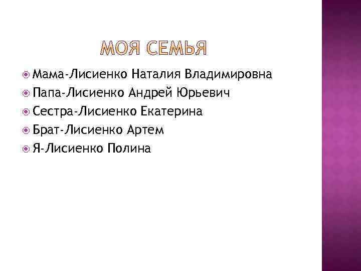  Мама-Лисиенко Наталия Владимировна Папа-Лисиенко Андрей Юрьевич Сестра-Лисиенко Екатерина Брат-Лисиенко Артем Я-Лисиенко Полина 