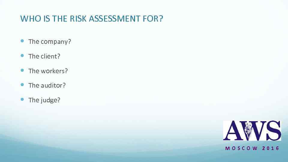 WHO IS THE RISK ASSESSMENT FOR? The company? The client? The workers? The auditor?