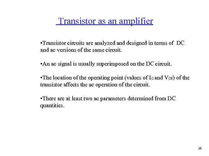 Transistor as an amplifier • Transistor circuits are analyzed and designed in terms of