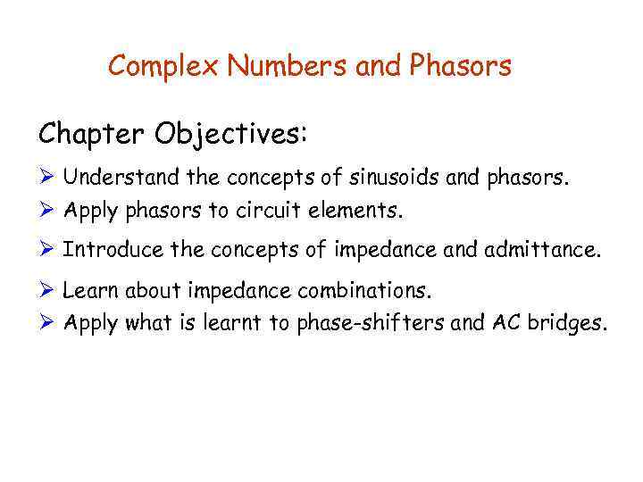 Complex Numbers and Phasors Chapter Objectives: Ø Understand the concepts of sinusoids and phasors.