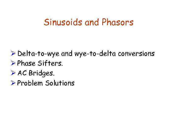 Sinusoids and Phasors Ø Delta-to-wye and wye-to-delta conversions Ø Phase Sifters. Ø AC Bridges.