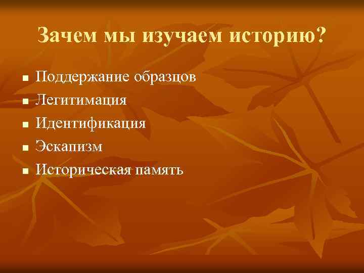 Зачем мы изучаем историю? n n n Поддержание образцов Легитимация Идентификация Эскапизм Историческая память