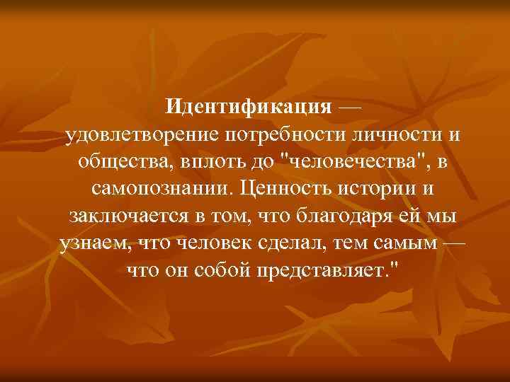  Идентификация — удовлетворение потребности личности и общества, вплоть до "человечества", в самопознании. Ценность