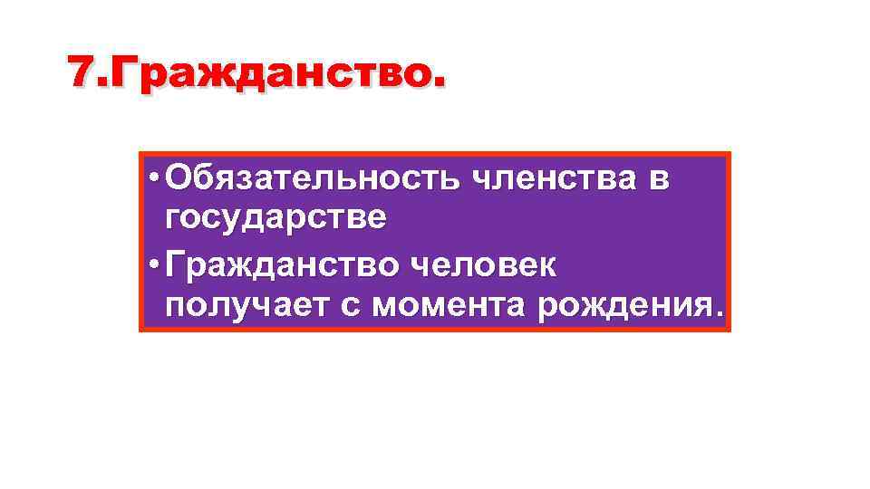 7. Гражданство. • Обязательность членства в государстве • Гражданство человек получает с момента рождения.