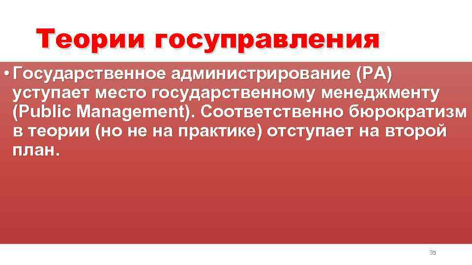 Теории госуправления • Государственное администрирование (PA) уступает место государственному менеджменту (Public Management). Соответственно бюрократизм