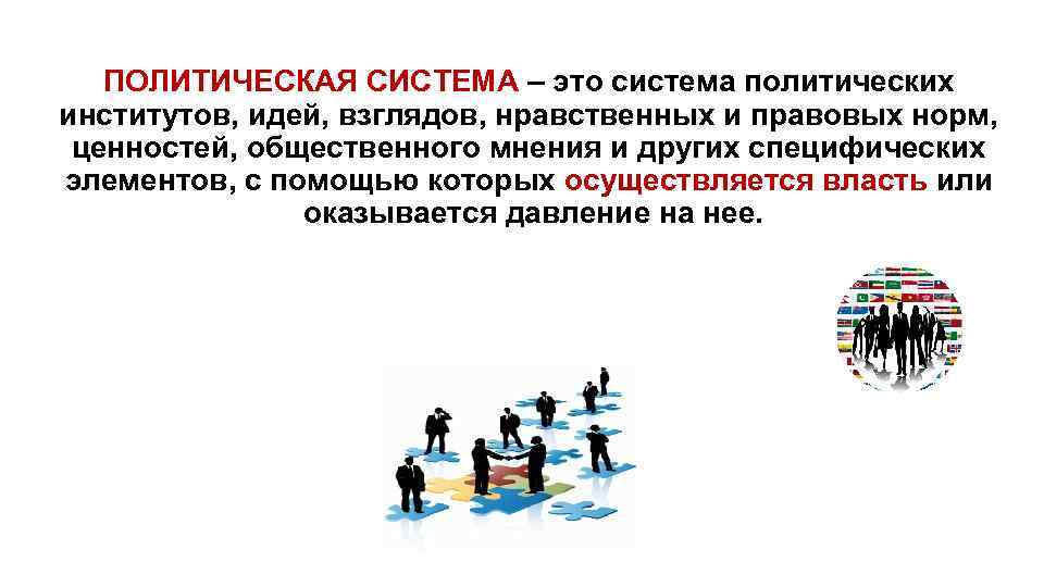 ПОЛИТИЧЕСКАЯ СИСТЕМА – это система политических институтов, идей, взглядов, нравственных и правовых норм, ценностей,
