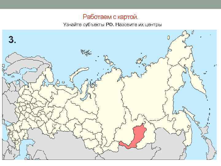 Работаем с картой. Узнайте субъекты РФ. Назовите их центры 3. 