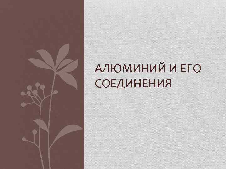 АЛЮМИНИЙ И ЕГО СОЕДИНЕНИЯ 