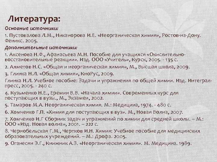 Литература: Основные источники: 1. Пустовалова Л. М. , Никанорова И. Е. «Неорганическая химия» ,