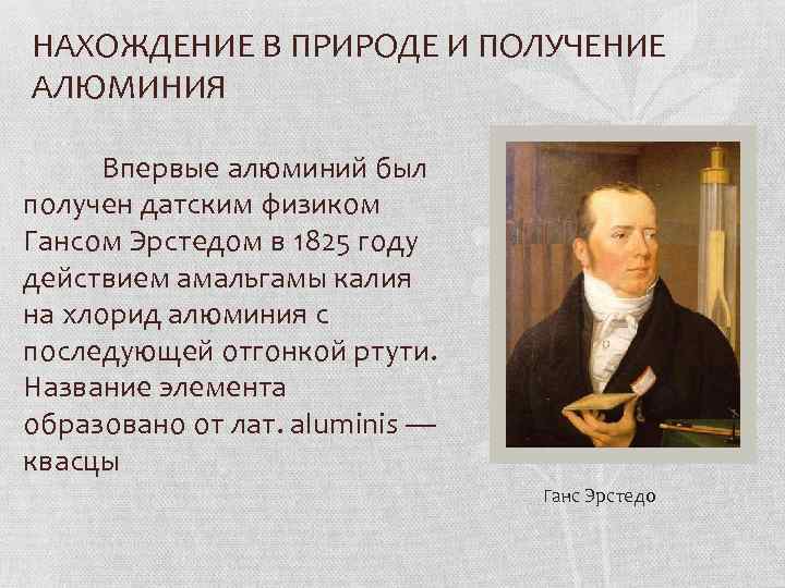 НАХОЖДЕНИЕ В ПРИРОДЕ И ПОЛУЧЕНИЕ АЛЮМИНИЯ Впервые алюминий был получен датским физиком Гансом Эрстедом