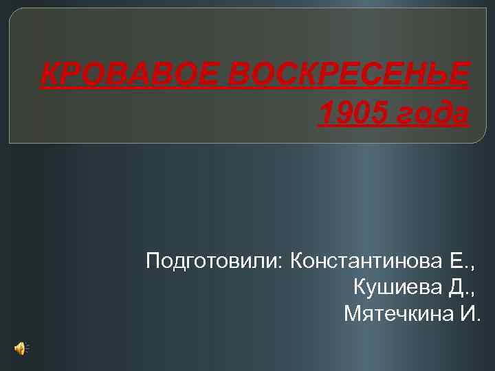 КРОВАВОЕ ВОСКРЕСЕНЬЕ 1905 года Подготовили: Константинова Е. , Кушиева Д. , Мятечкина И. 
