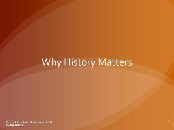 Why History Matters © 2011, The Mc. Graw-Hill Companies, Inc. All Rights Reserved. 13