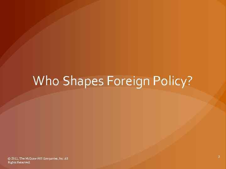 Who Shapes Foreign Policy? © 2011, The Mc. Graw-Hill Companies, Inc. All Rights Reserved.