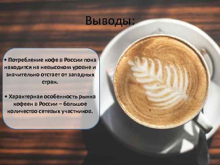 Выводы: • Потребление кофе в России пока находится на невысоком уровне и значительно отстает