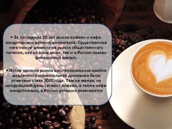  • За последние 10 лет рынок кофеен и кафекондитерских активно развивался. Существенное негативное
