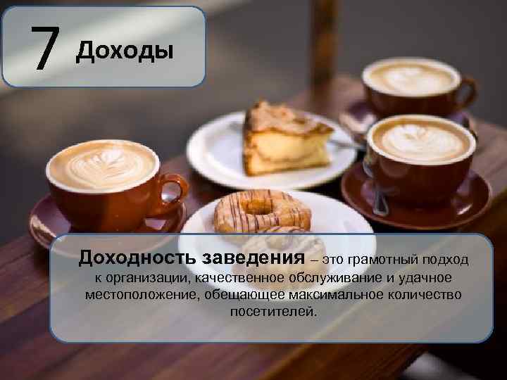 7 Доходы Доходность заведения – это грамотный подход к организации, качественное обслуживание и удачное