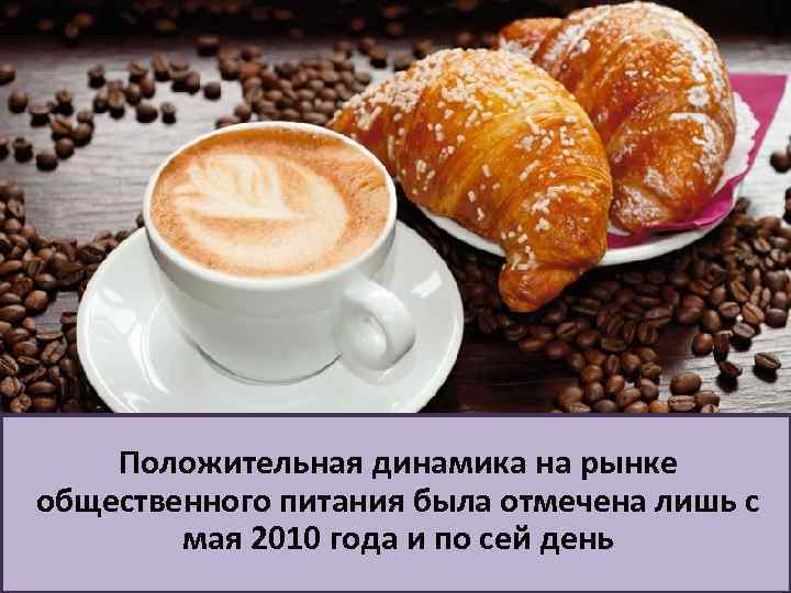 Положительная динамика на рынке общественного питания была отмечена лишь с мая 2010 года и