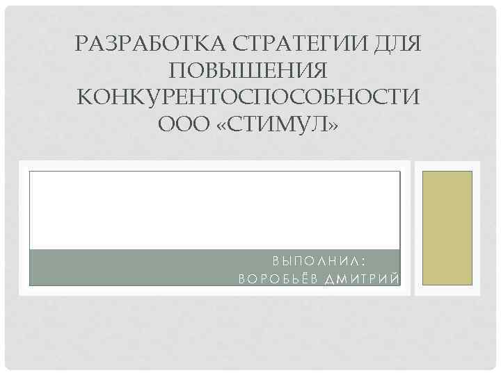 РАЗРАБОТКА СТРАТЕГИИ ДЛЯ ПОВЫШЕНИЯ КОНКУРЕНТОСПОСОБНОСТИ ООО «СТИМУЛ» ВЫПОЛНИЛ: ВОРОБЬЁВ ДМИТРИЙ 