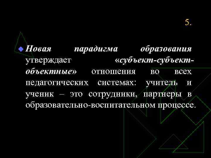 5. u Новая парадигма образования утверждает «субъект-субъектобъектные» отношения во всех педагогических системах: учитель и