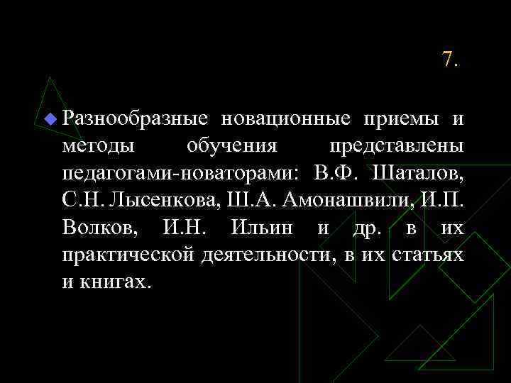  7. u Разнообразные новационные приемы и методы обучения представлены педагогами-новаторами: В. Ф. Шаталов,