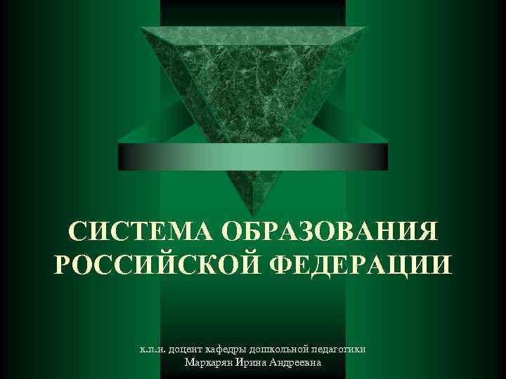 СИСТЕМА ОБРАЗОВАНИЯ РОССИЙСКОЙ ФЕДЕРАЦИИ к. п. н. доцент кафедры дошкольной педагогики Маркарян Ирина Андреевна