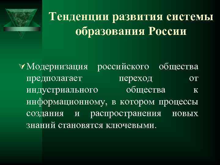 Тенденции развития системы образования России Ú Модернизация российского общества предполагает переход от индустриального общества