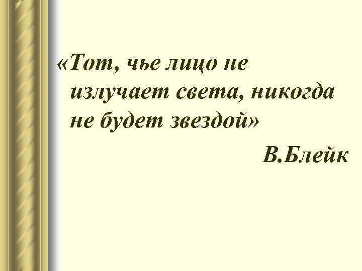  «Тот, чье лицо не излучает света, никогда не будет звездой» В. Блейк 