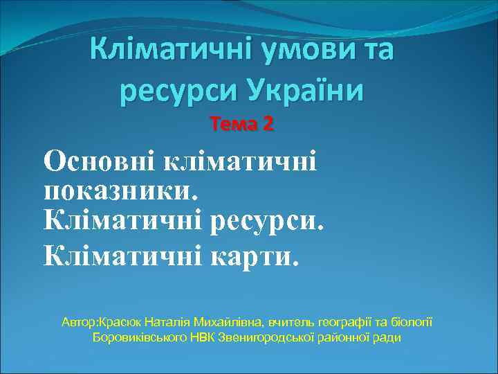 Кліматичні умови та ресурси України Тема 2 Основні кліматичні показники. Кліматичні ресурси. Кліматичні карти.