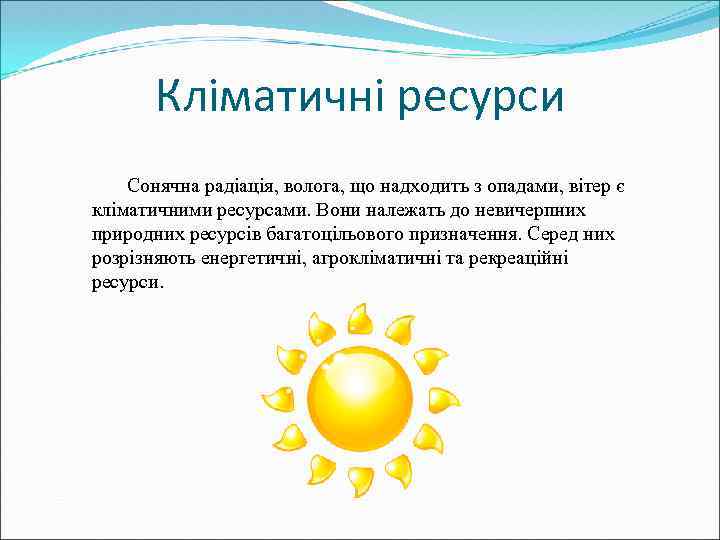Кліматичні ресурси Сонячна радіація, волога, що надходить з опадами, вітер є кліматичними ресурсами. Вони