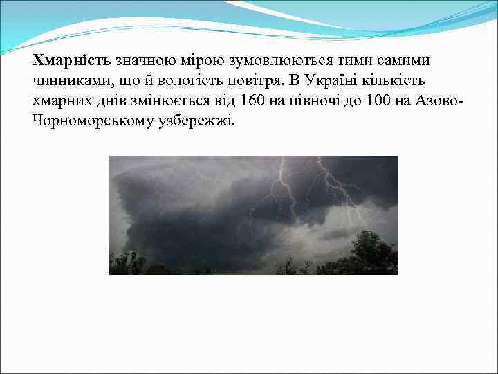 Хмарність значною мірою зумовлюються тими самими чинниками, що й вологість повітря. В Україні кількість