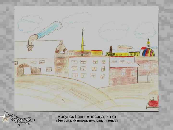 Рисунок Гены Елесина, 7 лет «Это дома. Их никогда не отдадут немцам» 